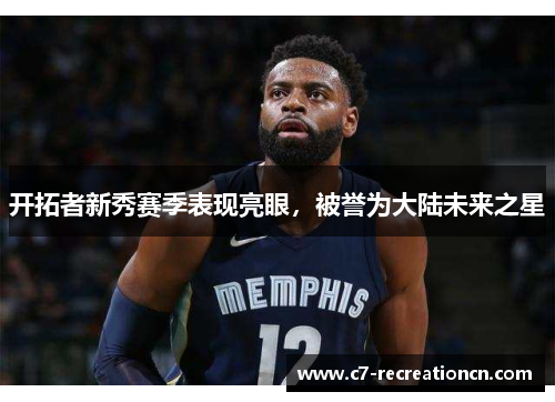 开拓者新秀赛季表现亮眼，被誉为大陆未来之星