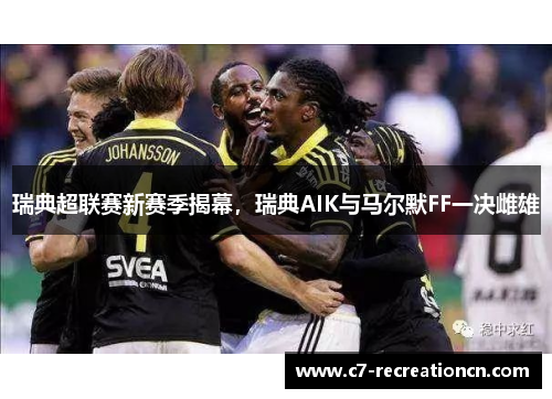 瑞典超联赛新赛季揭幕，瑞典AIK与马尔默FF一决雌雄