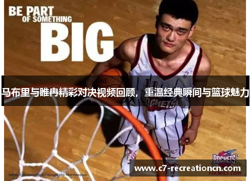 马布里与睢冉精彩对决视频回顾，重温经典瞬间与篮球魅力